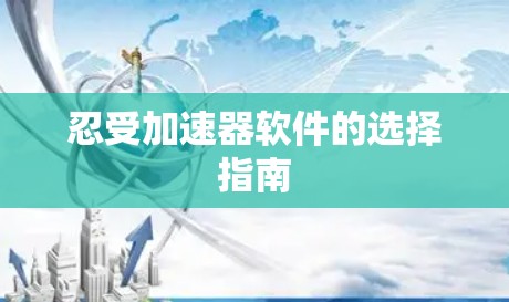 忍受加速器软件的选择指南 忍受加速器软件的选择指南