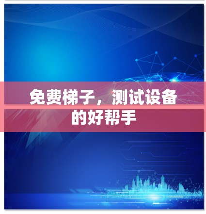 免费梯子，测试设备的好帮手