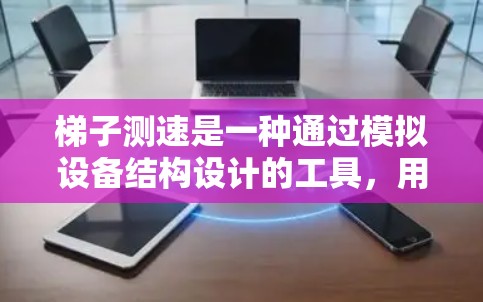梯子测速是一种通过模拟设备结构设计的工具,用于测试设备的性能,包括响应速度和延迟。以下是关于梯子测速的详细总结和解释 梯子测速是一种通过模拟设备结构设计的工具,用于测试设备的性能,包括响应速度和延迟。以下是关于梯子测速的详细总结和解释