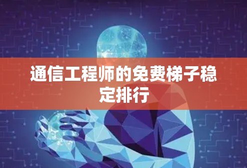 通信工程师的免费梯子稳定排行 通信工程师的免费梯子稳定排行