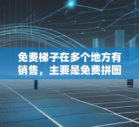 免费梯子在多个地方有销售，主要是免费拼图、装饰品和插画，适合家庭使用。这些拼图和装饰品通常需要购买特定的材料，但整体上，它们是免费的，适合家庭使用。以下是具体的推荐