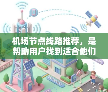 机场节点线路推荐,是帮助用户找到适合他们的航班的参考。以下是一些常见的机场节点线路推荐,供您参考 机场节点线路推荐,是帮助用户找到适合他们的航班的参考。以下是一些常见的机场节点线路推荐,供您参考
