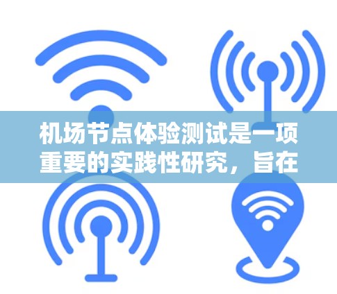 机场节点体验测试是一项重要的实践性研究,旨在评估机场节点的设计、运营和用户体验的效果。以下是对该测试的详细描述 机场节点体验测试是一项重要的实践性研究,旨在评估机场节点的设计、运营和用户体验的效果。以下是对该测试的详细描述