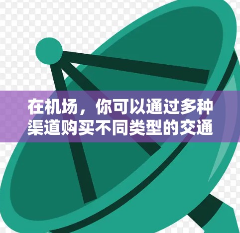 在机场,你可以通过多种渠道购买不同类型的交通产品,包括地铁、公交、出租车、公交通等。以下是一些常见的订阅方式和步骤 在机场,你可以通过多种渠道购买不同类型的交通产品,包括地铁、公交、出租车、公交通等。以下是一些常见的订阅方式和步骤