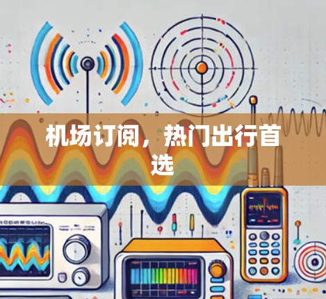 机场订阅,热门出行首选 机场订阅,热门出行首选