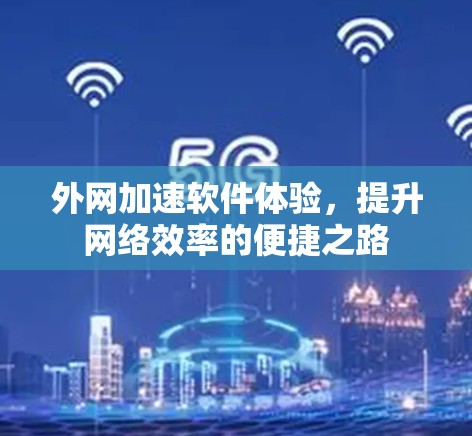 外网加速软件体验，提升网络效率的便捷之路