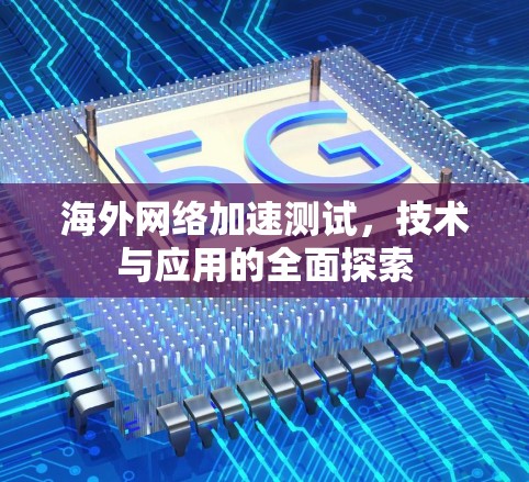 海外网络加速测试,技术与应用的全面探索 海外网络加速测试,技术与应用的全面探索