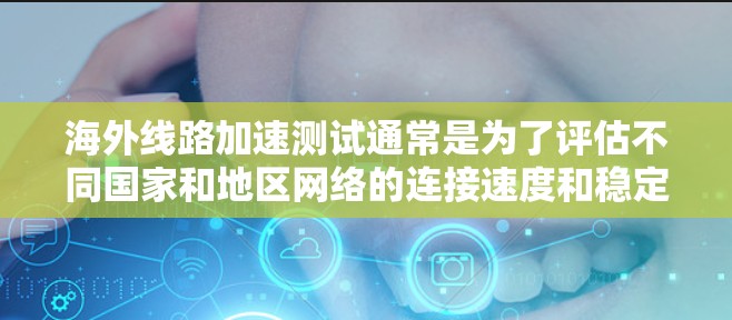 海外线路加速测试通常是为了评估不同国家和地区网络的连接速度和稳定性。以下是一些常用的海外网络测试工具和方法,可以帮助用户比较不同网络的性能 海外线路加速测试通常是为了评估不同国家和地区网络的连接速度和稳定性。以下是一些常用的海外网络测试工具和方法,可以帮助用户比较不同网络的性能