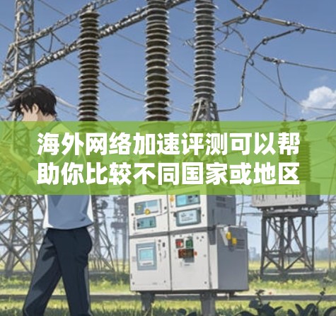 海外网络加速评测可以帮助你比较不同国家或地区的网络速度、流量、连接方式等信息,从而选择最适合你的网络环境。以下是一些常见的海外网络加速平台推荐,供你参考 海外网络加速评测可以帮助你比较不同国家或地区的网络速度、流量、连接方式等信息,从而选择最适合你的网络环境。以下是一些常见的海外网络加速平台推荐,供你参考
