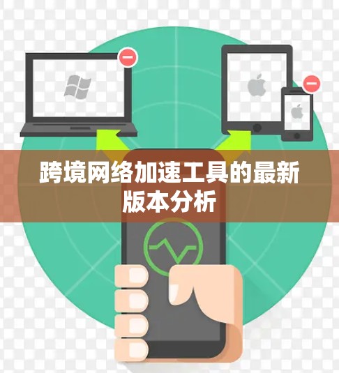 跨境网络加速工具的最新版本分析 跨境网络加速工具的最新版本分析