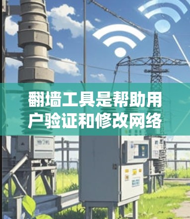 翻墙工具是帮助用户验证和修改网络配置的工具,通常包括免费和付费版本。以下是对翻墙工具的系统总结 翻墙工具是帮助用户验证和修改网络配置的工具,通常包括免费和付费版本。以下是对翻墙工具的系统总结