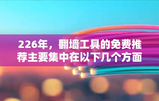 226年,翻墙工具的免费推荐主要集中在以下几个方面 226年,翻墙工具的免费推荐主要集中在以下几个方面