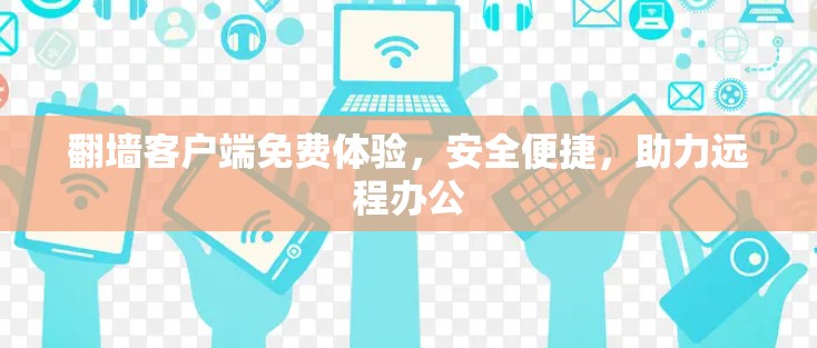 翻墙客户端免费体验,安全便捷,助力远程办公 翻墙客户端免费体验,安全便捷,助力远程办公