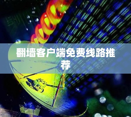 翻墙客户端免费线路推荐 翻墙客户端免费线路推荐