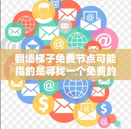 翻墙梯子免费节点可能指的是寻找一个免费的工具来管理你的防火墙配置。以下是一些常见的在线工具，供您参考