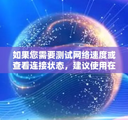 如果您需要测试网络速度或查看连接状态,建议使用在线工具或网络测试服务来确保你的设备能够正常连接到目标服务器。同时,确保你的服务器和防火墙配置是正确的,以避免因防火墙设置不当导致的不便 如果您需要测试网络速度或查看连接状态,建议使用在线工具或网络测试服务来确保你的设备能够正常连接到目标服务器。同时,确保你的服务器和防火墙配置是正确的,以避免因防火墙设置不当导致的不便