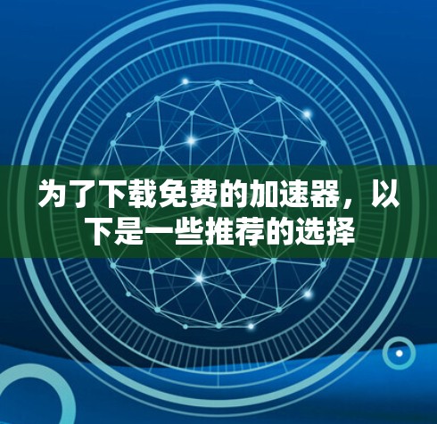 为了下载免费的加速器，以下是一些推荐的选择