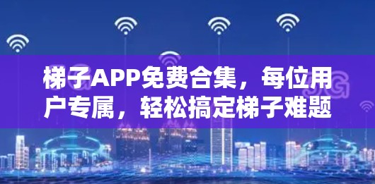 梯子APP免费合集,每位用户专属,轻松搞定梯子难题 梯子APP免费合集,每位用户专属,轻松搞定梯子难题