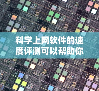 科学上网软件的速度评测可以帮助你评估这些工具在处理大量请求和复杂计算时的表现。以下是一个可能的评测结果和分析
