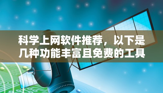 科学上网软件推荐,以下是几种功能丰富且免费的工具,适合学习和研究 科学上网软件推荐,以下是几种功能丰富且免费的工具,适合学习和研究