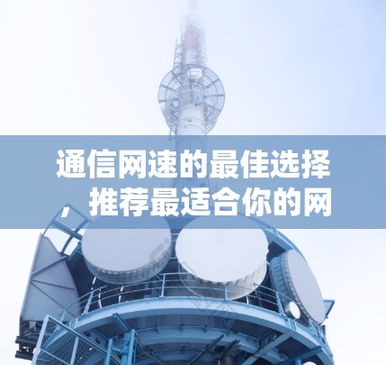 通信网速的最佳选择，推荐最适合你的网络工具