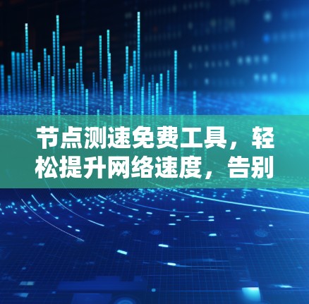 节点测速免费工具，轻松提升网络速度，告别延迟困扰