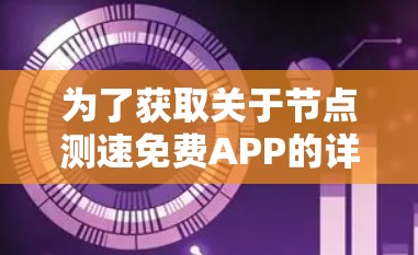 为了获取关于节点测速免费APP的详细信息,建议按照以下步骤进行 为了获取关于节点测速免费APP的详细信息,建议按照以下步骤进行