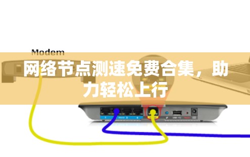 网络节点测速免费合集,助力轻松上行 网络节点测速免费合集,助力轻松上行