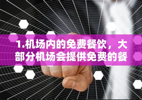 1.机场内的免费餐饮,大部分机场会提供免费的餐饮服务,包括自助餐、点餐等 1.机场内的免费餐饮,大部分机场会提供免费的餐饮服务,包括自助餐、点餐等