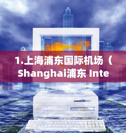 1.上海浦东国际机场(Shanghai浦东 International Airport) 1.上海浦东国际机场(Shanghai浦东 International Airport)