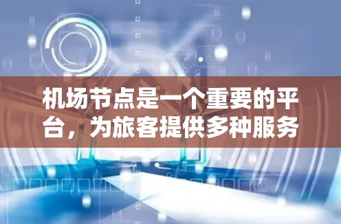 机场节点是一个重要的平台，为旅客提供多种服务，包括航班信息、机场开放情况、行李托运、机场服务、机场导航等。以下是一些主要的机场节点免费平台，供您参考