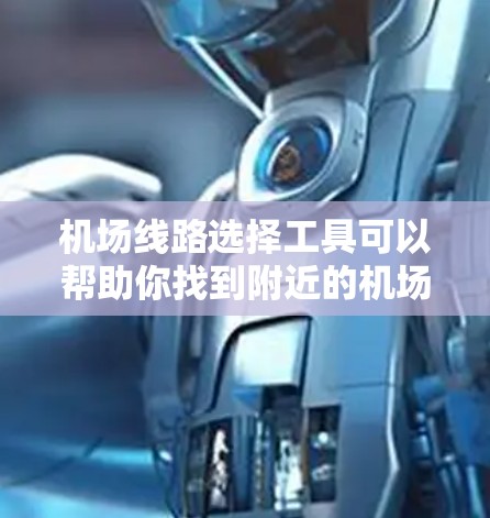 机场线路选择工具可以帮助你找到附近的机场和航班信息，以下是几种常见的工具