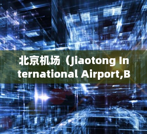 北京机场(Jiaotong International Airport,BJIA) 北京机场(Jiaotong International Airport,BJIA)