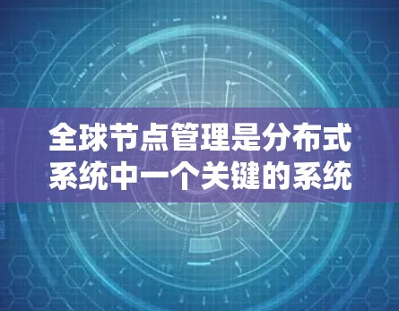 全球节点管理是分布式系统中一个关键的系统管理任务,涉及多个方面,确保全球节点能够高效、稳定地运行。以下是对全球节点管理的一级理解 全球节点管理是分布式系统中一个关键的系统管理任务,涉及多个方面,确保全球节点能够高效、稳定地运行。以下是对全球节点管理的一级理解