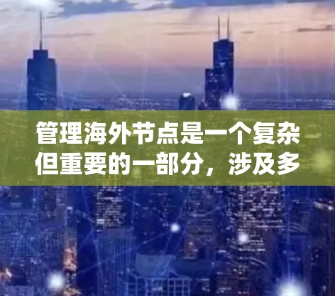 管理海外节点是一个复杂但重要的一部分,涉及多个步骤和工具。以下是一个系统化的指导,帮助您逐步掌握管理海外节点的方法 管理海外节点是一个复杂但重要的一部分,涉及多个步骤和工具。以下是一个系统化的指导,帮助您逐步掌握管理海外节点的方法