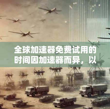 全球加速器免费试用的时间因加速器而异,以下是一些关键点需要考虑 全球加速器免费试用的时间因加速器而异,以下是一些关键点需要考虑