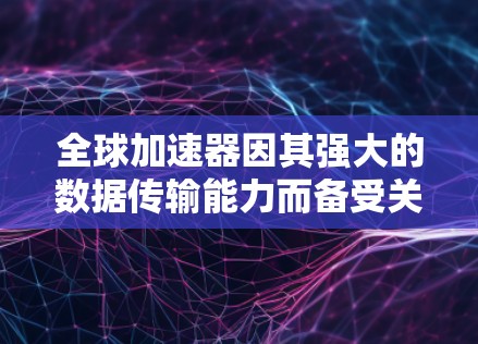 全球加速器因其强大的数据传输能力而备受关注,适合多种行业和场景。以下是几种全球加速器的推荐 全球加速器因其强大的数据传输能力而备受关注,适合多种行业和场景。以下是几种全球加速器的推荐
