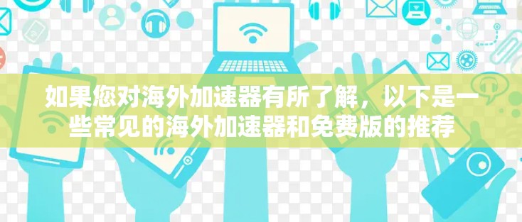 如果您对海外加速器有所了解,以下是一些常见的海外加速器和免费版的推荐 如果您对海外加速器有所了解,以下是一些常见的海外加速器和免费版的推荐