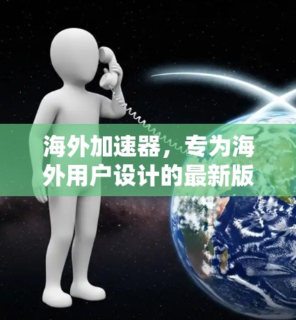 海外加速器,专为海外用户设计的最新版本 海外加速器,专为海外用户设计的最新版本
