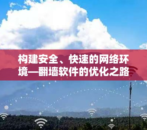 构建安全、快速的网络环境—翻墙软件的优化之路