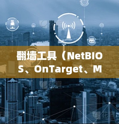 翻墙工具(NetBIOS、OnTarget、MikroBlink 等)可以帮助解决网络翻墙的问题,但需要根据具体需求和情况选择合适的工具。以下是一些常见的高速翻墙工具及其特点的推荐 翻墙工具(NetBIOS、OnTarget、MikroBlink 等)可以帮助解决网络翻墙的问题,但需要根据具体需求和情况选择合适的工具。以下是一些常见的高速翻墙工具及其特点的推荐