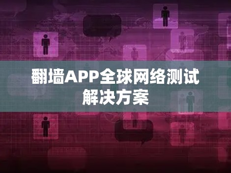 翻墙APP全球网络测试解决方案