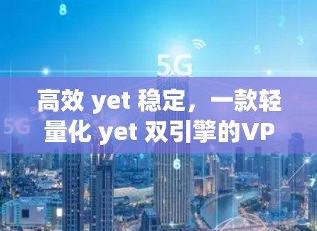高效 yet 稳定，一款轻量化 yet 双引擎的VPN加速器