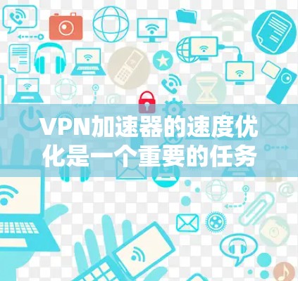VPN加速器的速度优化是一个重要的任务,因为它直接关系到您在网络连接上的体验。以下是一些可以帮助您优化VPN加速器速度的建议 VPN加速器的速度优化是一个重要的任务,因为它直接关系到您在网络连接上的体验。以下是一些可以帮助您优化VPN加速器速度的建议