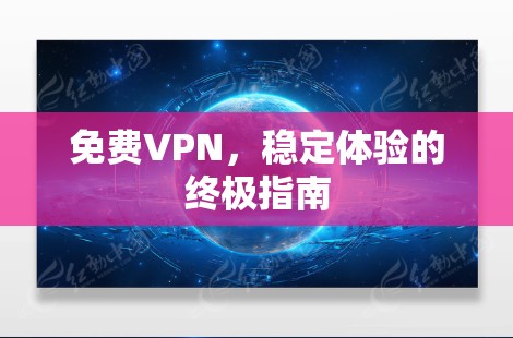 免费VPN，稳定体验的终极指南