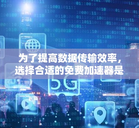 为了提高数据传输效率，选择合适的免费加速器是一个不错的选择。以下是对不同工具的总结和推荐