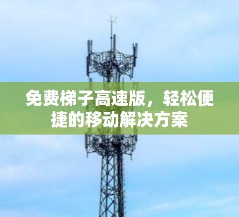 免费梯子高速版，轻松便捷的移动解决方案