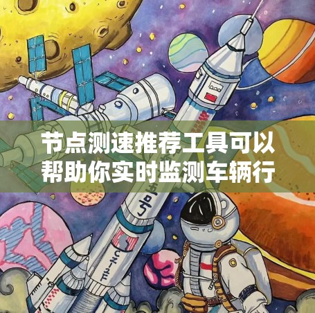 节点测速推荐工具可以帮助你实时监测车辆行驶速度,确保安全并满足驾驶规范。以下是一些常见且功能丰富的测速工具推荐 节点测速推荐工具可以帮助你实时监测车辆行驶速度,确保安全并满足驾驶规范。以下是一些常见且功能丰富的测速工具推荐