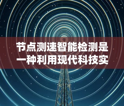 节点测速智能检测是一种利用现代科技实时监控车辆速度的智能测速系统，旨在提高交通效率和安全性。以下是详细的步骤说明