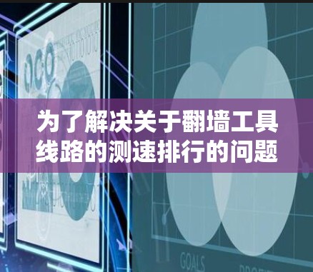 为了解决关于翻墙工具线路的测速排行的问题,我们可以按照以下步骤进行 为了解决关于翻墙工具线路的测速排行的问题,我们可以按照以下步骤进行